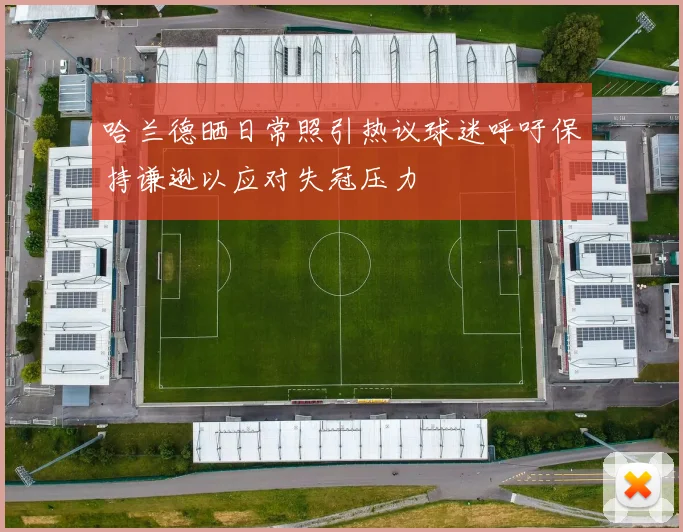 哈兰德晒日常照引热议球迷呼吁保持谦逊以应对失冠压力