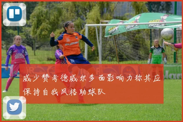 威少赞考德威尔多面影响力称其应保持自我风格助球队