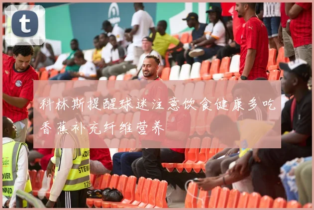 科林斯提醒球迷注意饮食健康多吃香蕉补充纤维营养