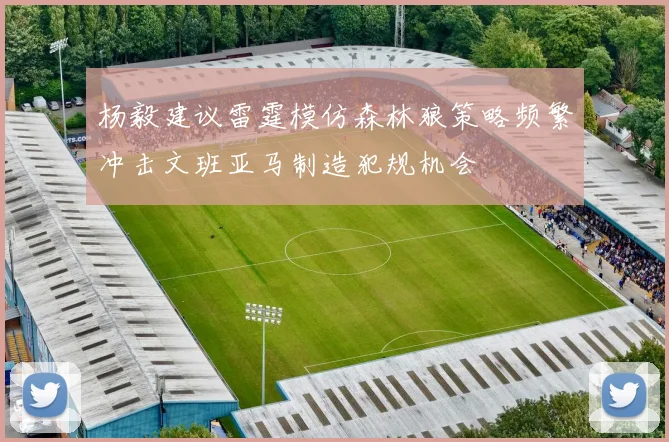 杨毅建议雷霆模仿森林狼策略频繁冲击文班亚马制造犯规机会