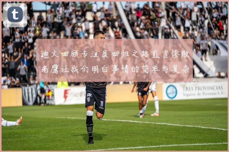 迪文回顾专注度回归之路直言惨败老鹰让我们明白事情的简单与复杂