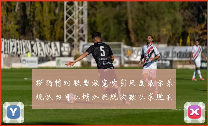 斯玛特对联盟放宽吹罚尺度表示乐观认为可以增加犯规次数以求胜利
