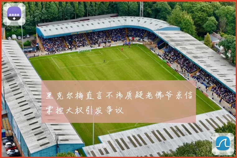 里克尔梅直言不讳质疑老佛爷亲信掌控大权引发争议
